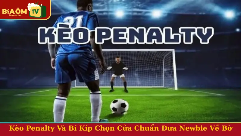 Kèo Penalty Và Bí Kíp Chọn Cửa Chuẩn Đưa Newbie Về Bờ