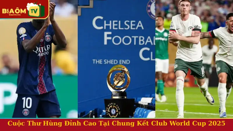PSG vs Chelsea - Cuộc Thư Hùng Đỉnh Cao Tại Chung Kết Club World Cup 2025