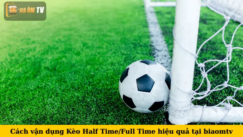 Cách vận dụng Kèo Half Time/Full Time hiệu quả tại biaomtv