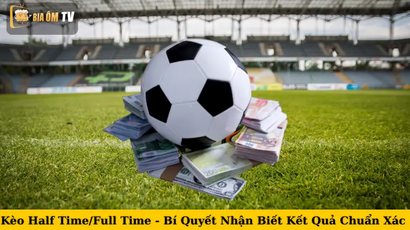 Kèo Half Time/Full Time - Bí Quyết Nhận Biết Kết Quả Chuẩn Xác