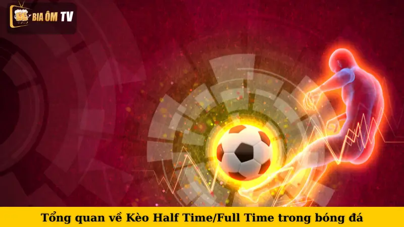 Tổng quan về Kèo Half Time/Full Time trong bóng đá