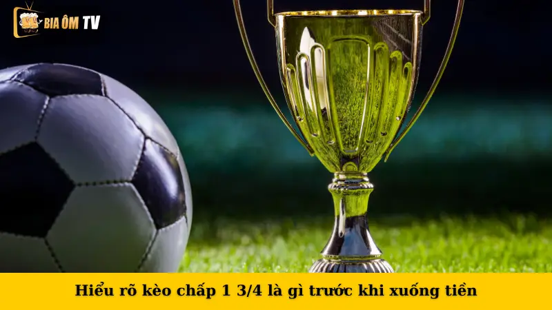 Hiểu rõ kèo chấp 1 3/4 là gì trước khi xuống tiền